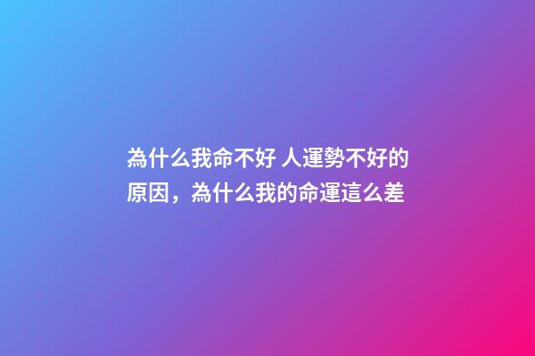 為什么我命不好 人運勢不好的原因，為什么我的命運這么差-第1張-觀點-玄機派